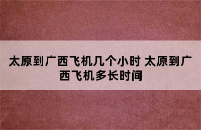 太原到广西飞机几个小时 太原到广西飞机多长时间